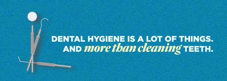 Dental Hygiene is a lot of things and more than cleaning teeth.