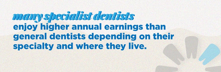 Many specialist dentists enjoy higher annual earnings than general dentists depending on their specialty and where they live.