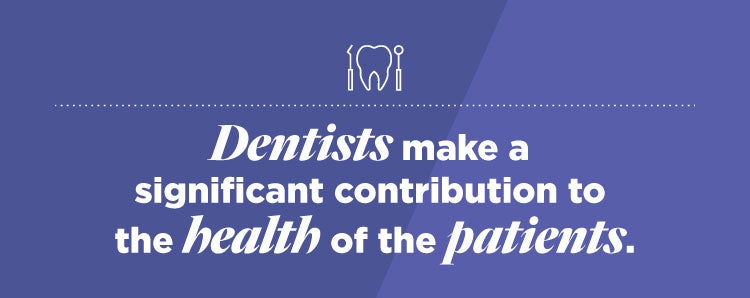 Dentists make a significant contribution to the health of the patients.